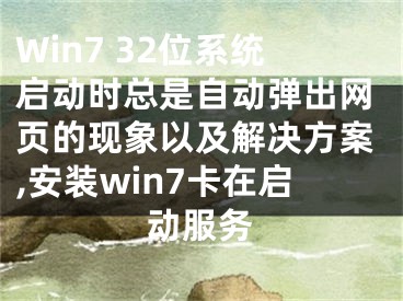 Win7 32位系統(tǒng)啟動時總是自動彈出網(wǎng)頁的現(xiàn)象以及解決方案,安裝win7卡在啟動服務(wù)