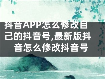 抖音APP怎么修改自己的抖音號,最新版抖音怎么修改抖音號