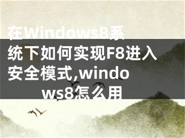 在Windows8系統(tǒng)下如何實(shí)現(xiàn)F8進(jìn)入安全模式,windows8怎么用