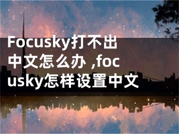 Focusky打不出中文怎么辦 ,focusky怎樣設(shè)置中文