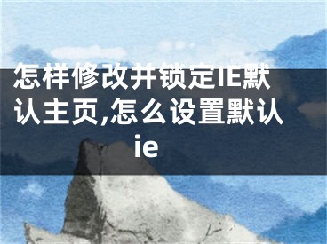 怎樣修改并鎖定IE默認(rèn)主頁(yè),怎么設(shè)置默認(rèn)ie