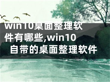 win10桌面整理軟件有哪些,win10自帶的桌面整理軟件