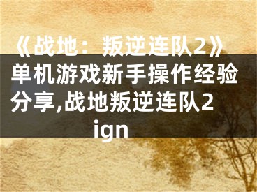 《戰(zhàn)地：叛逆連隊2》單機游戲新手操作經(jīng)驗分享,戰(zhàn)地叛逆連隊2ign