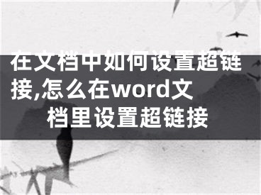 在文檔中如何設(shè)置超鏈接,怎么在word文檔里設(shè)置超鏈接