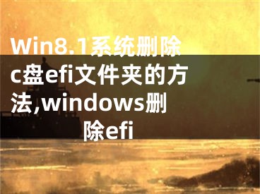 Win8.1系統(tǒng)刪除c盤efi文件夾的方法,windows刪除efi