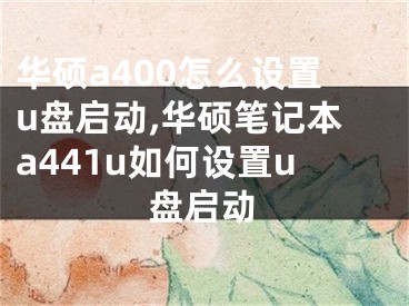 華碩a400怎么設(shè)置u盤啟動,華碩筆記本a441u如何設(shè)置u盤啟動