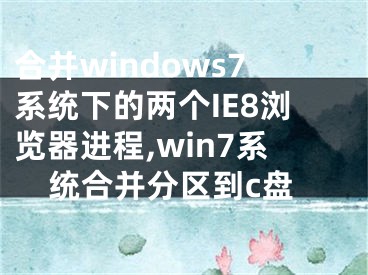 合并windows7系統(tǒng)下的兩個(gè)IE8瀏覽器進(jìn)程,win7系統(tǒng)合并分區(qū)到c盤