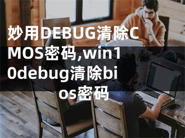 妙用DEBUG清除CMOS密碼,win10debug清除bios密碼