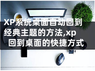 XP系統(tǒng)桌面自動回到經典主題的方法,xp回到桌面的快捷方式