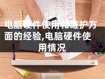 電腦硬件使用和維護方面的經驗,電腦硬件使用情況