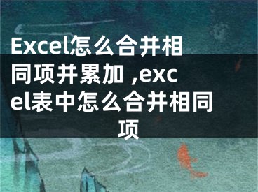 Excel怎么合并相同項并累加 ,excel表中怎么合并相同項