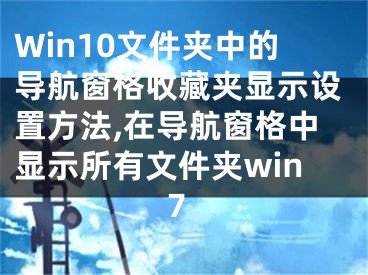 Win10文件夾中的導(dǎo)航窗格收藏夾顯示設(shè)置方法,在導(dǎo)航窗格中顯示所有文件夾win7