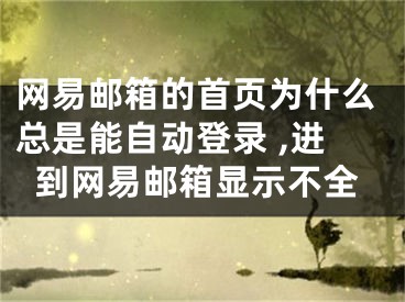 網(wǎng)易郵箱的首頁(yè)為什么總是能自動(dòng)登錄 ,進(jìn)到網(wǎng)易郵箱顯示不全