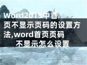 Word2013中首頁(yè)不顯示頁(yè)碼的設(shè)置方法,word首頁(yè)頁(yè)碼不顯示怎么設(shè)置