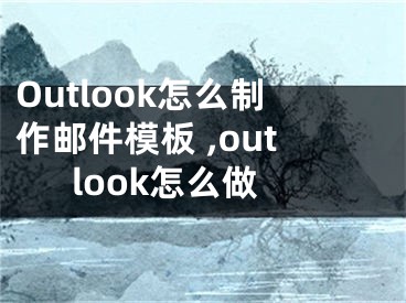 Outlook怎么制作郵件模板 ,outlook怎么做