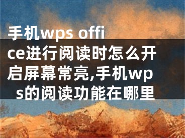 手機(jī)wps office進(jìn)行閱讀時怎么開啟屏幕常亮,手機(jī)wps的閱讀功能在哪里