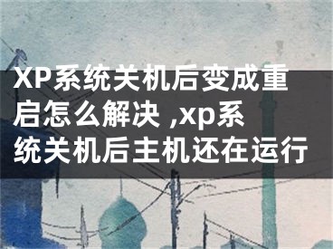 XP系統(tǒng)關(guān)機(jī)后變成重啟怎么解決 ,xp系統(tǒng)關(guān)機(jī)后主機(jī)還在運(yùn)行