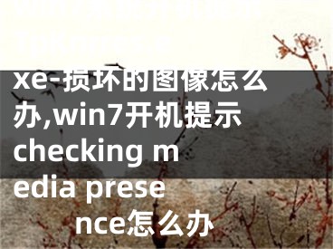 win7系統(tǒng)開機(jī)提示TpKnrres.exe-損壞的圖像怎么辦,win7開機(jī)提示checking media presence怎么辦