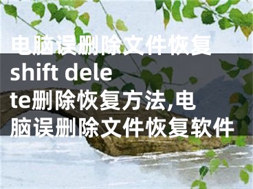 電腦誤刪除文件恢復(fù) shift delete刪除恢復(fù)方法,電腦誤刪除文件恢復(fù)軟件