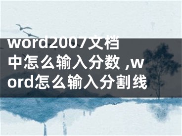 word2007文檔中怎么輸入分?jǐn)?shù) ,word怎么輸入分割線