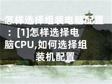 怎樣選擇組裝電腦配置 ：[1]怎樣選擇電腦CPU,如何選擇組裝機(jī)配置