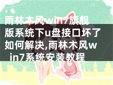 雨林木風(fēng)win7旗艦版系統(tǒng)下u盤接口壞了如何解決,雨林木風(fēng)win7系統(tǒng)安裝教程