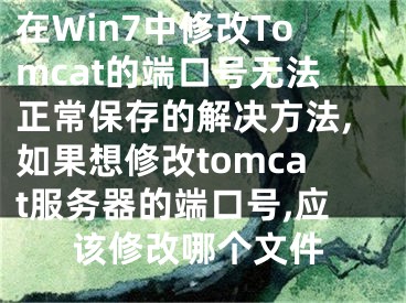 在Win7中修改Tomcat的端口號(hào)無(wú)法正常保存的解決方法,如果想修改tomcat服務(wù)器的端口號(hào),應(yīng)該修改哪個(gè)文件