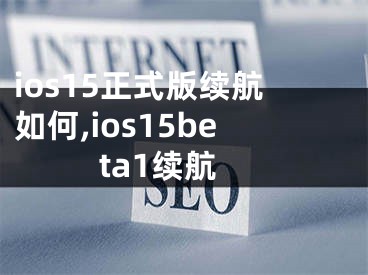 ios15正式版續(xù)航如何,ios15beta1續(xù)航