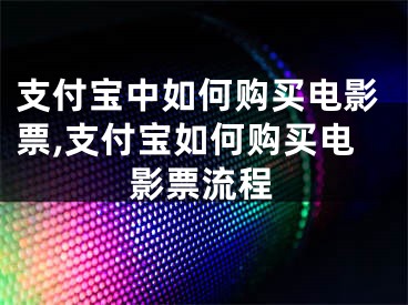 支付寶中如何購買電影票,支付寶如何購買電影票流程