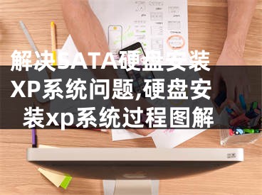 解決SATA硬盤安裝XP系統(tǒng)問題,硬盤安裝xp系統(tǒng)過程圖解