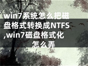 win7系統(tǒng)怎么把磁盤格式轉(zhuǎn)換成NTFS,win7磁盤格式化怎么弄