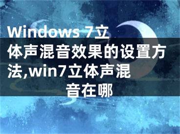 Windows 7立體聲混音效果的設(shè)置方法,win7立體聲混音在哪