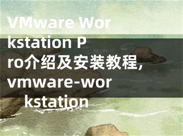 VMware Workstation Pro介紹及安裝教程,vmware-workstation