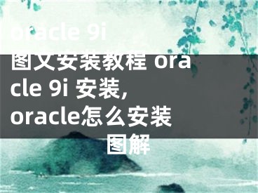 oracle 9i 圖文安裝教程 oracle 9i 安裝,oracle怎么安裝圖解