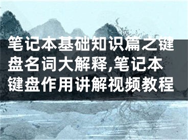 筆記本基礎(chǔ)知識(shí)篇之鍵盤名詞大解釋,筆記本鍵盤作用講解視頻教程