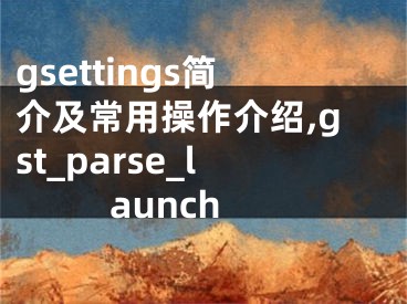 gsettings簡介及常用操作介紹,gst_parse_launch