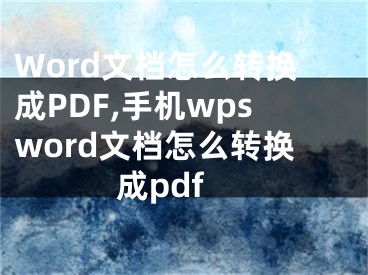 Word文檔怎么轉(zhuǎn)換成PDF,手機(jī)wpsword文檔怎么轉(zhuǎn)換成pdf