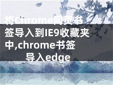 將Chrome網(wǎng)頁書簽導(dǎo)入到IE9收藏夾中,chrome書簽導(dǎo)入edge