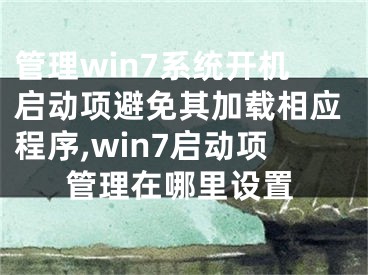 管理win7系統(tǒng)開機啟動項避免其加載相應程序,win7啟動項管理在哪里設置