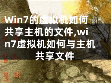 Win7的虛擬機如何共享主機的文件,win7虛擬機如何與主機共享文件