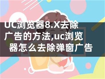 UC瀏覽器8.X去除廣告的方法,uc瀏覽器怎么去除彈窗廣告