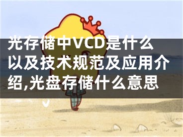 光存儲中VCD是什么以及技術規(guī)范及應用介紹,光盤存儲什么意思