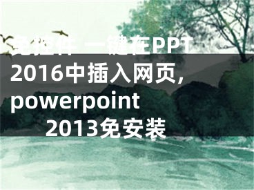 免控件 一鍵在PPT2016中插入網(wǎng)頁,powerpoint2013免安裝