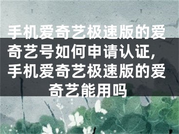 手機愛奇藝極速版的愛奇藝號如何申請認證,手機愛奇藝極速版的愛奇藝能用嗎