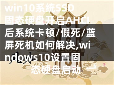 win10系統(tǒng)SSD固態(tài)硬盤開啟AHCI后系統(tǒng)卡頓/假死/藍(lán)屏死機(jī)如何解決,windows10設(shè)置固態(tài)硬盤啟動(dòng)