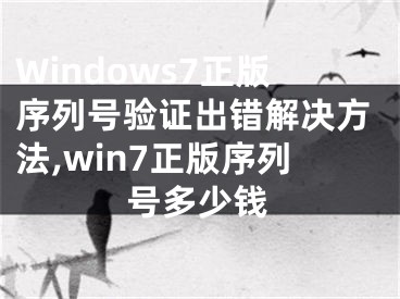 Windows7正版序列號驗證出錯解決方法,win7正版序列號多少錢