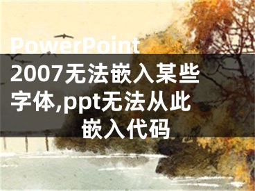 PowerPoint2007無法嵌入某些字體,ppt無法從此嵌入代碼