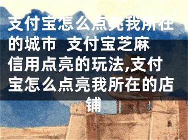 支付寶怎么點亮我所在的城市  支付寶芝麻信用點亮的玩法,支付寶怎么點亮我所在的店鋪