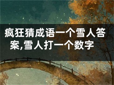 瘋狂猜成語一個雪人答案,雪人打一個數(shù)字