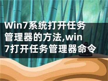 Win7系統(tǒng)打開任務(wù)管理器的方法,win7打開任務(wù)管理器命令